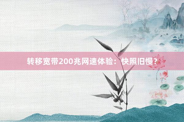 转移宽带200兆网速体验：快照旧慢？